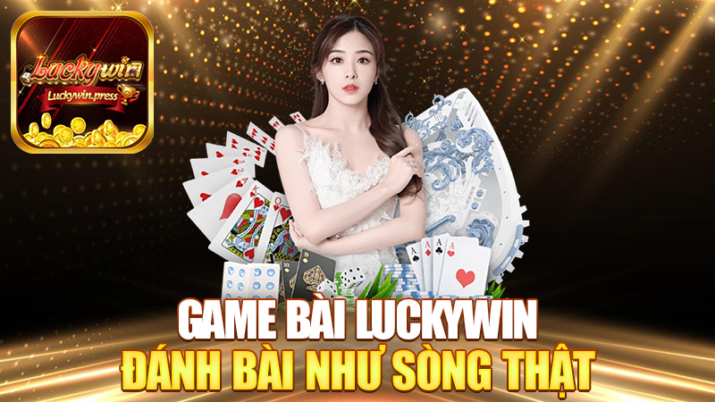 Game bài Luckywin – Đánh bài online mà “feel như sòng thật”!