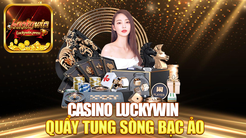 Casino Luckywin – Quẩy tung sòng bạc ảo, trúng lớn như thật!