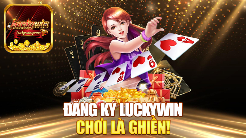 Đăng ký Luckywin – Vào hội chiến hữu, chơi là ghiền!