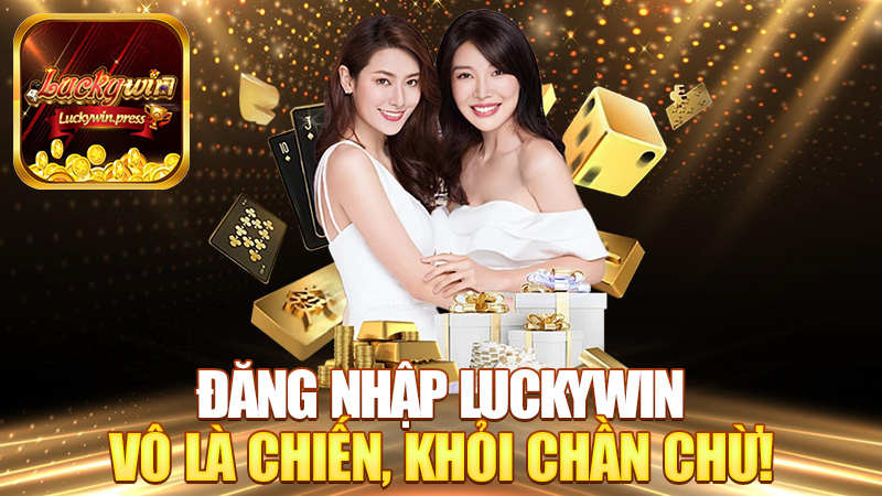 Đăng nhập Luckywin – Vô là chiến, khỏi chần chừ!