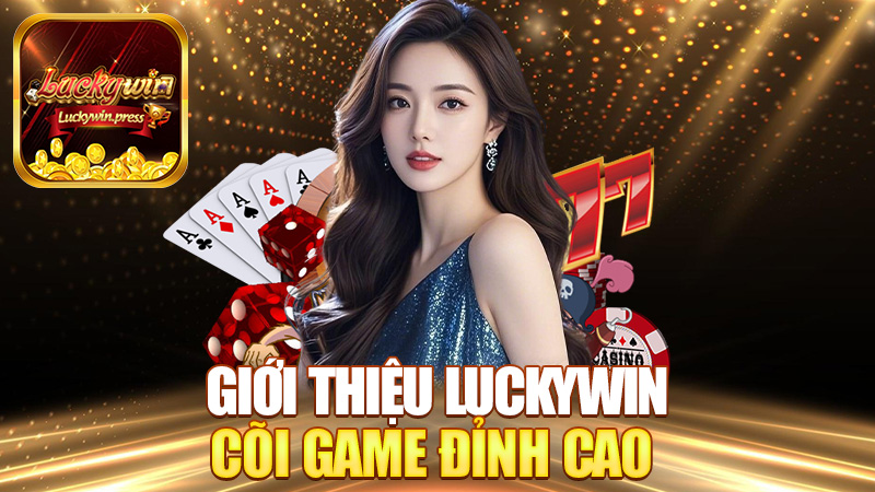 Giới Thiệu Luckywin – Cõi game đỉnh cao cho dân chơi thứ thiệt!