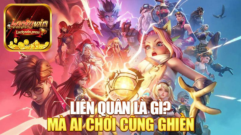 Liên Quân là gì mà ai chơi cũng ghiền như ăn bánh tráng trộn?