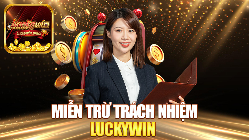 Miễn trừ trách nhiệm Luckywin – Không phải cái gì cũng "đổ" cho nhà cái nha!