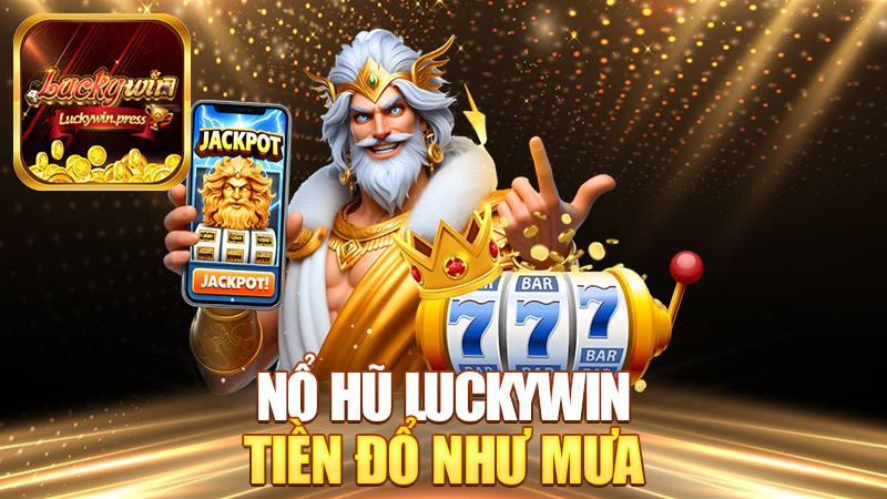 Nổ hũ Luckywin – Hũ nổ là tiền đổ như mưa luôn á!