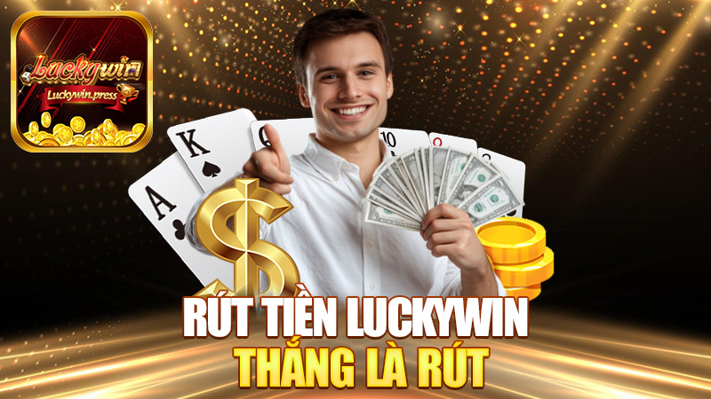 Rút tiền Luckywin – Thắng là rút, rút cái rẹt là có tiền!